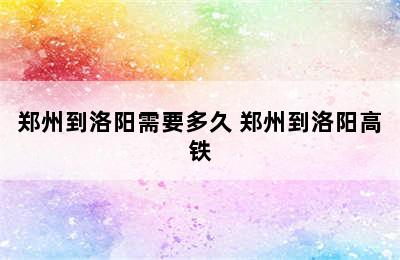 郑州到洛阳需要多久 郑州到洛阳高铁